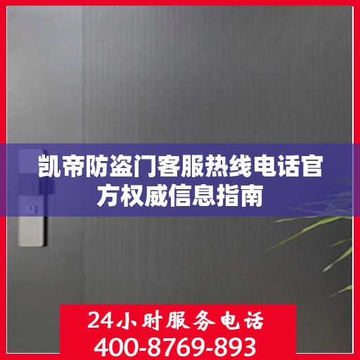 凯帝防盗门客服热线电话官方权威信息指南