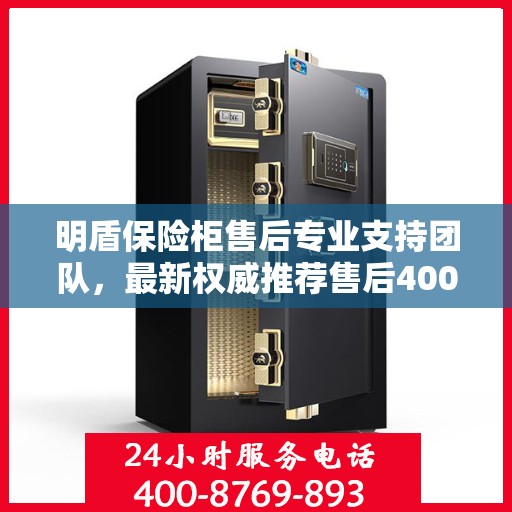 明盾保险柜售后专业支持团队，最新权威推荐售后400电话服务热线