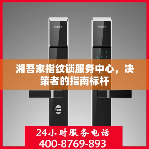 湘吾家指纹锁服务中心，决策者的指南标杆