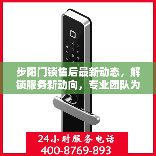步阳门锁售后最新动态，解锁服务新动向，专业团队为您解答电话热线更新资讯