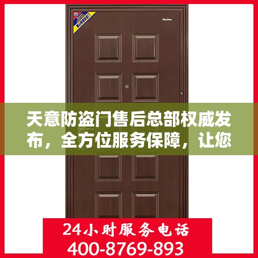 天意防盗门售后总部权威发布，全方位服务保障，让您无忧购锁！
