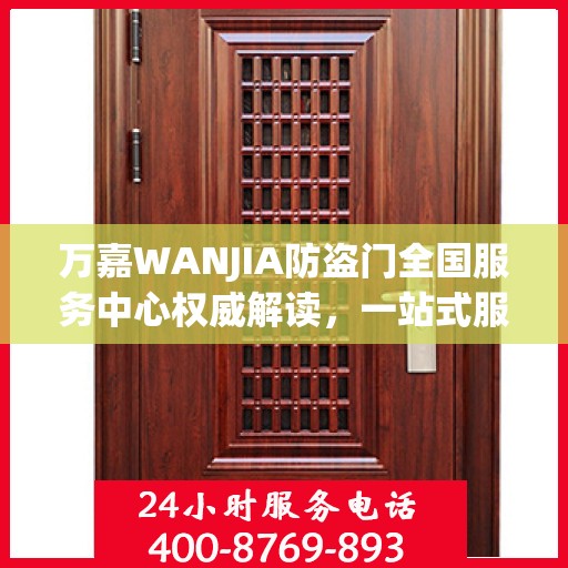 万嘉WANJIA防盗门全国服务中心权威解读，一站式服务保障您的安全门户