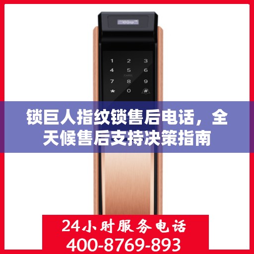 锁巨人指纹锁售后电话，全天候售后支持决策指南