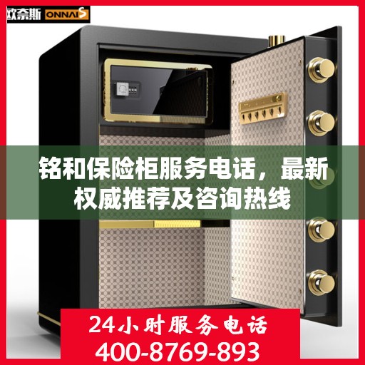 铭和保险柜服务电话，最新权威推荐及咨询热线