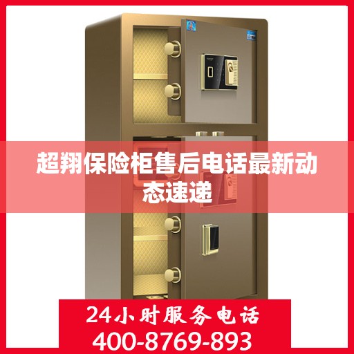 超翔保险柜售后电话最新动态速递