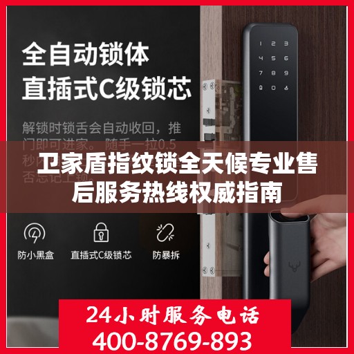 卫家盾指纹锁全天候专业售后服务热线权威指南