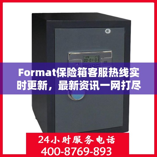 Format保险箱客服热线实时更新，最新资讯一网打尽