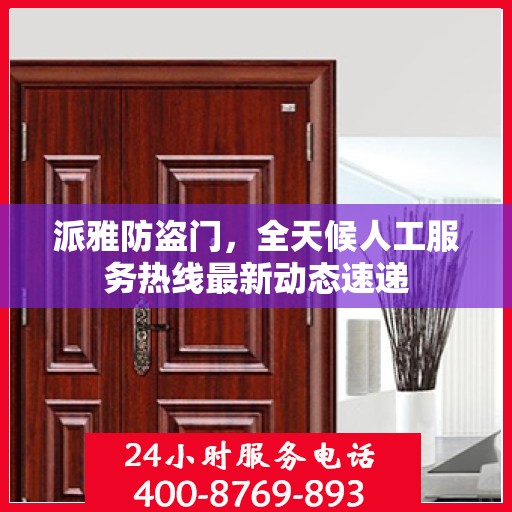 派雅防盗门，全天候人工服务热线最新动态速递