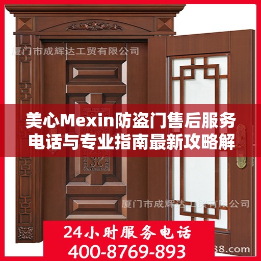 美心Mexin防盗门售后服务电话与专业指南最新攻略解读