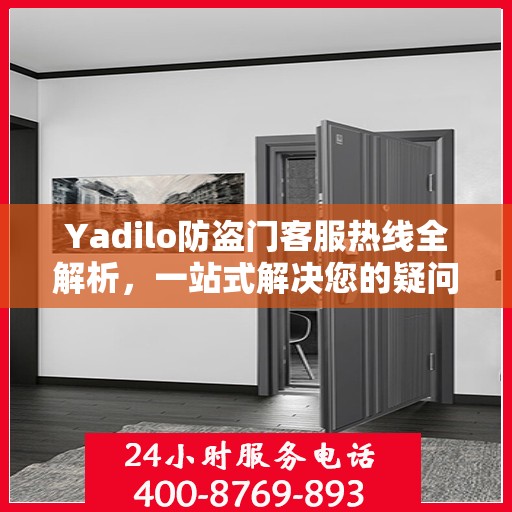 Yadilo防盗门客服热线全解析，一站式解决您的疑问和需求