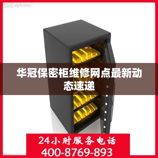 华冠保密柜维修网点最新动态速递