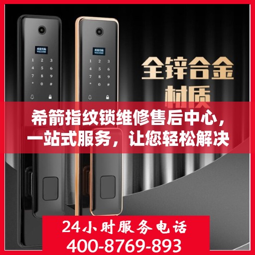 希箭指纹锁维修售后中心，一站式服务，让您轻松解决所有问题