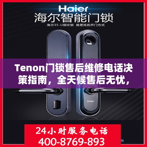 Tenon门锁售后维修电话决策指南，全天候售后无忧，专业维修保障您的安全需求