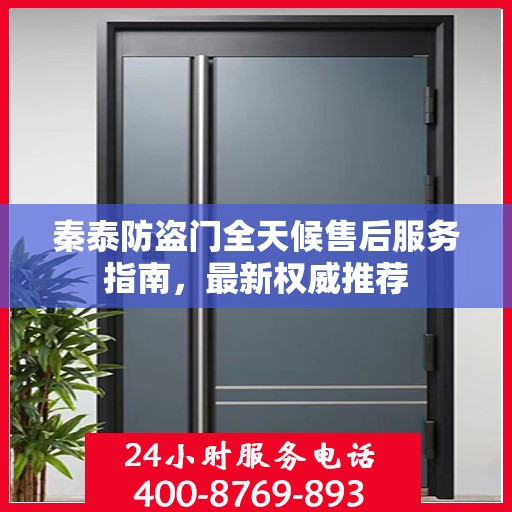 秦泰防盗门全天候售后服务指南，最新权威推荐
