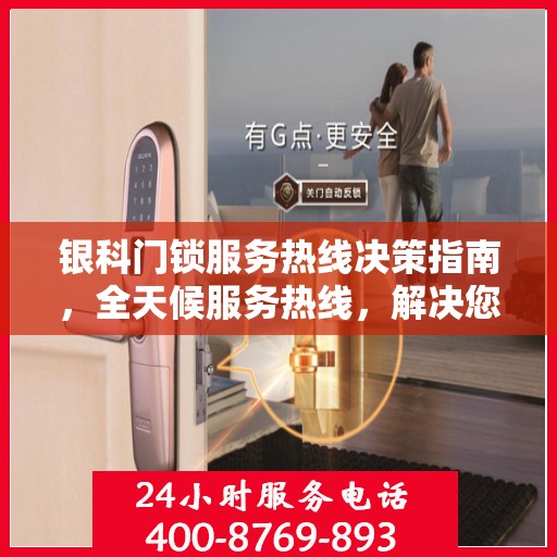 银科门锁服务热线决策指南，全天候服务热线，解决您的锁事无忧