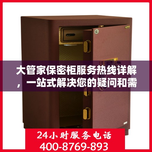 大管家保密柜服务热线详解，一站式解决您的疑问和需求