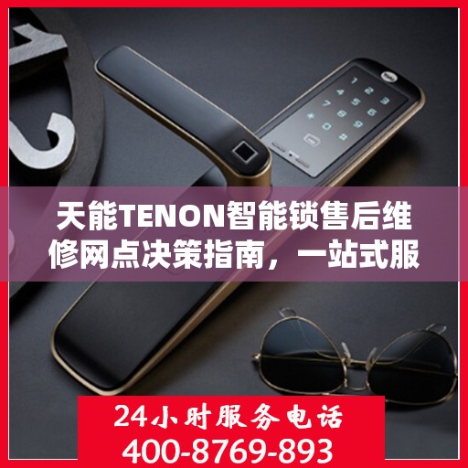 天能TENON智能锁售后维修网点决策指南，一站式服务与支持网络解析