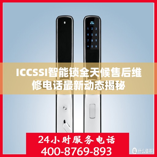 ICCSSI智能锁全天候售后维修电话最新动态揭秘