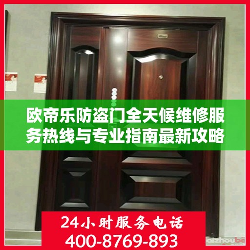 欧帝乐防盗门全天候维修服务热线与专业指南最新攻略