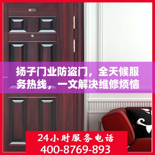 扬子门业防盗门，全天候服务热线，一文解决维修烦恼