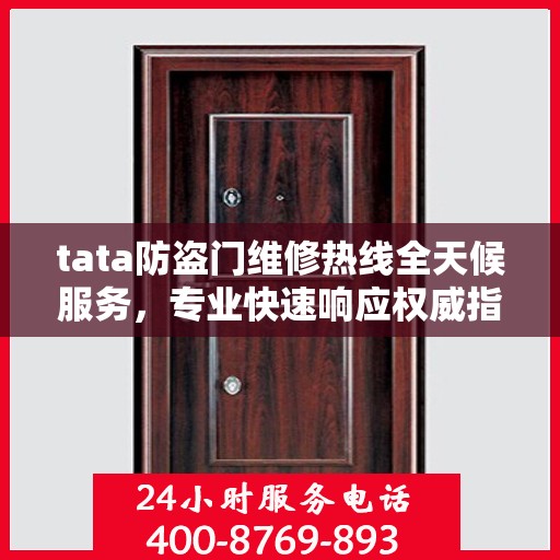 tata防盗门维修热线全天候服务，专业快速响应权威指南