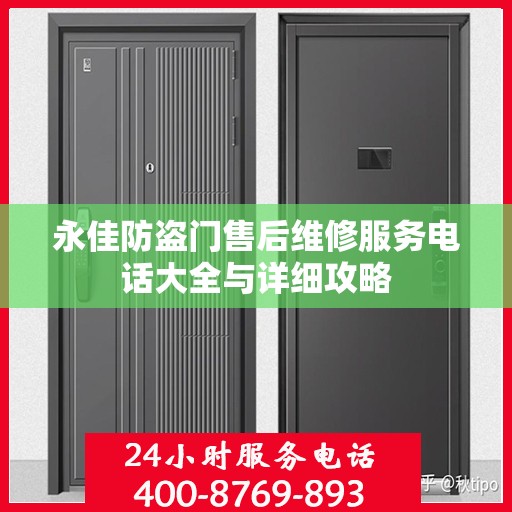 永佳防盗门售后维修服务电话大全与详细攻略