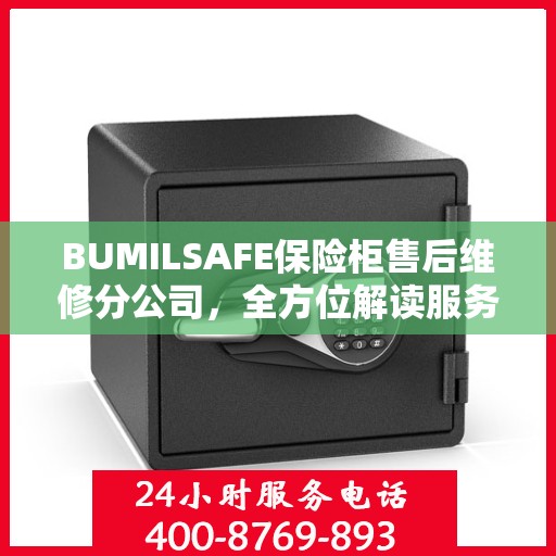 BUMILSAFE保险柜售后维修分公司，全方位解读服务体验