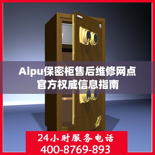 Aipu保密柜售后维修网点官方权威信息指南
