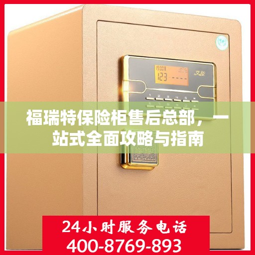 福瑞特保险柜售后总部，一站式全面攻略与指南