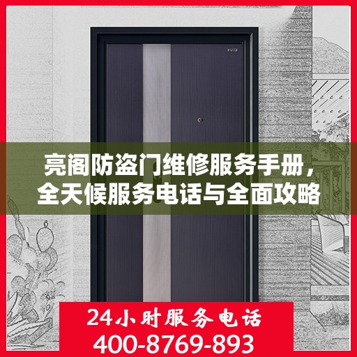 亮阁防盗门维修服务手册，全天候服务电话与全面攻略