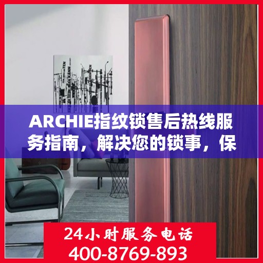 ARCHIE指纹锁售后热线服务指南，解决您的锁事，保障您的安心生活