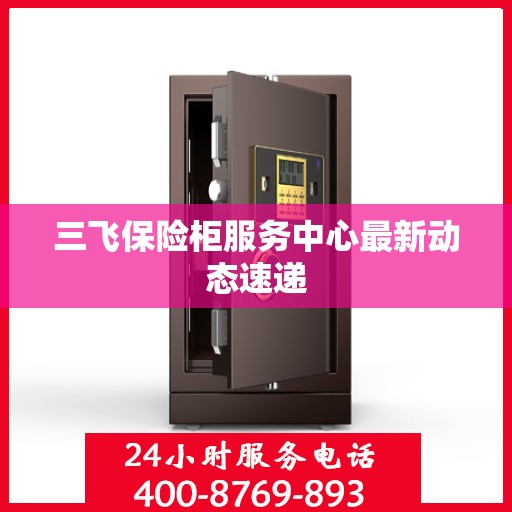 三飞保险柜服务中心最新动态速递