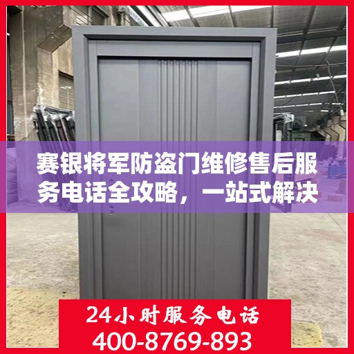 赛银将军防盗门维修售后服务电话全攻略，一站式解决方案与详细指南