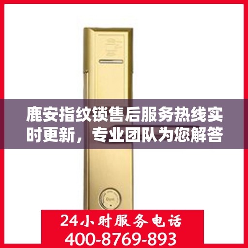 鹿安指纹锁售后服务热线实时更新，专业团队为您解答