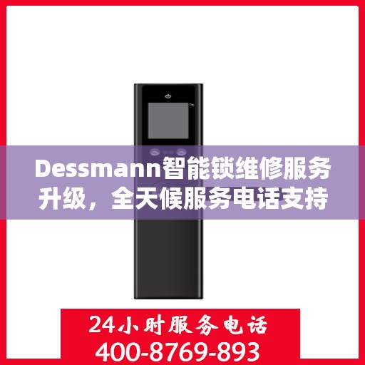 Dessmann智能锁维修服务升级，全天候服务电话支持最新动态