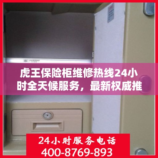 虎王保险柜维修热线24小时全天候服务，最新权威推荐为您护航
