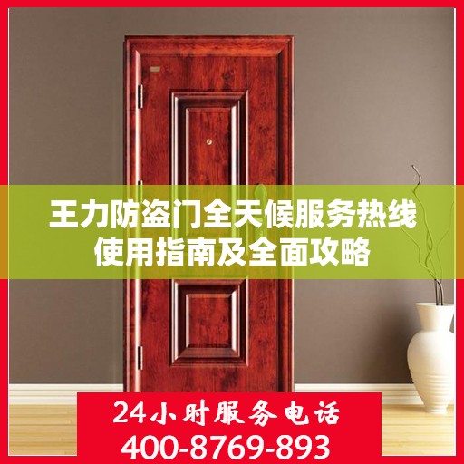 王力防盗门全天候服务热线使用指南及全面攻略
