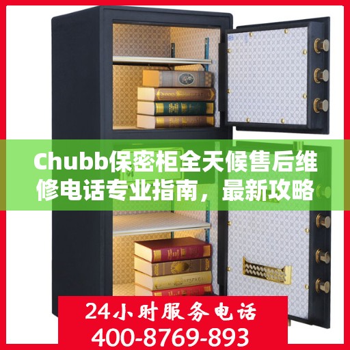 Chubb保密柜全天候售后维修电话专业指南，最新攻略与售后支持