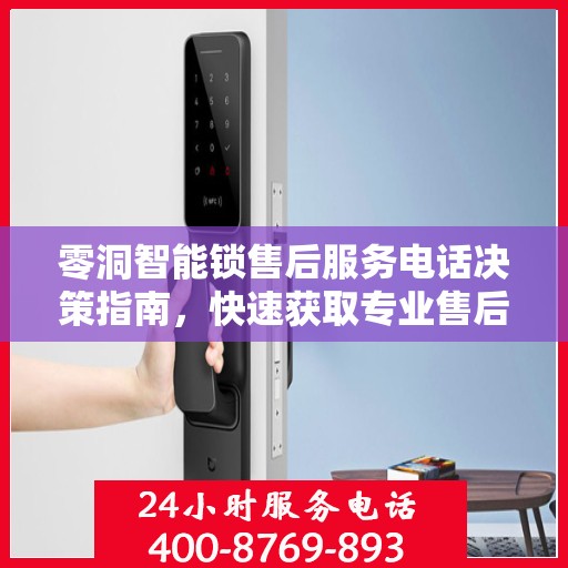 零洞智能锁售后服务电话决策指南，快速获取专业售后支持