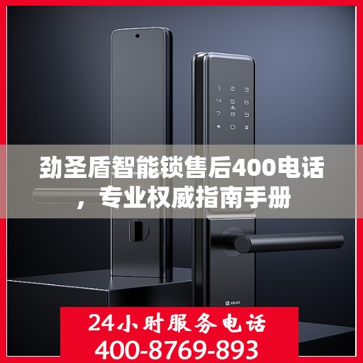 劲圣盾智能锁售后400电话，专业权威指南手册