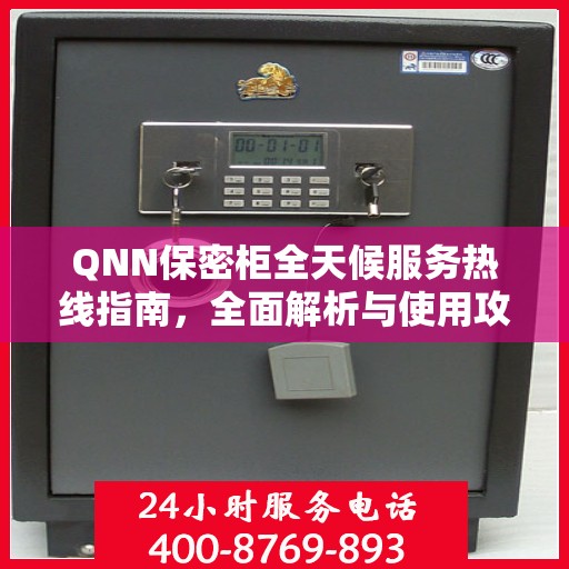 QNN保密柜全天候服务热线指南，全面解析与使用攻略