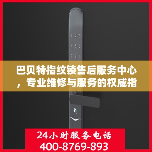 巴贝特指纹锁售后服务中心，专业维修与服务的权威指南