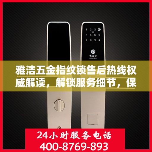 雅洁五金指纹锁售后热线权威解读，解锁服务细节，保障用户权益