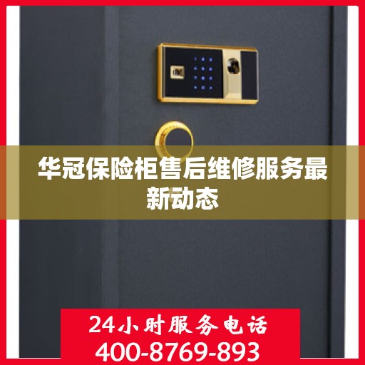 华冠保险柜售后维修服务最新动态