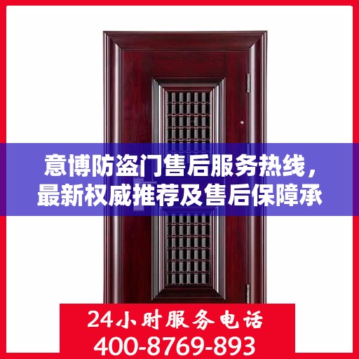 意博防盗门售后服务热线，最新权威推荐及售后保障承诺