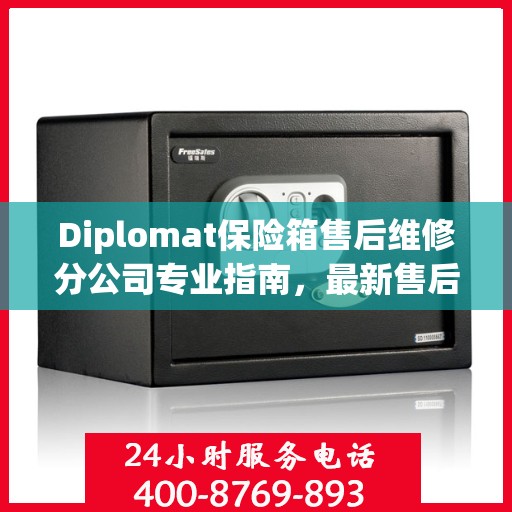 Diplomat保险箱售后维修分公司专业指南，最新售后维修攻略