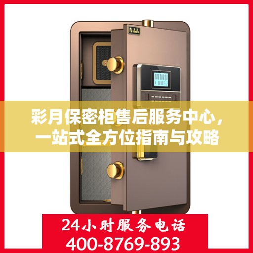 彩月保密柜售后服务中心，一站式全方位指南与攻略