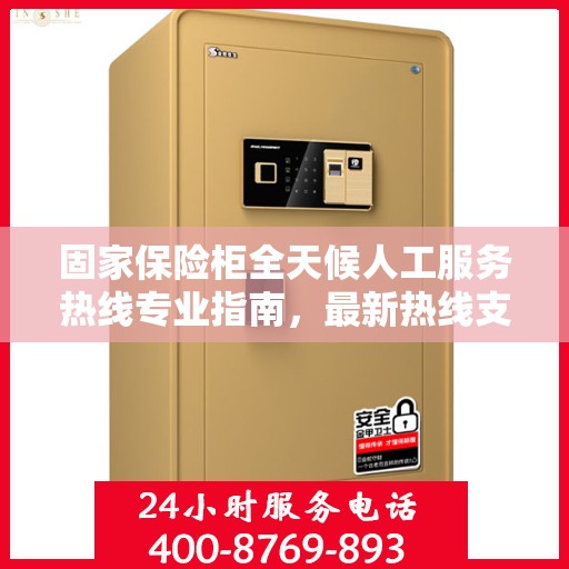 固家保险柜全天候人工服务热线专业指南，最新热线支持及攻略