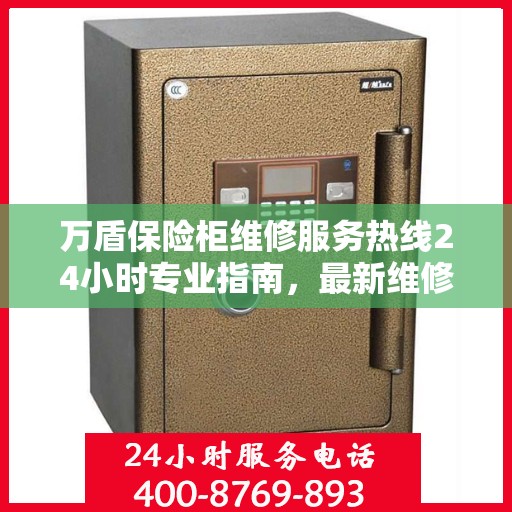 万盾保险柜维修服务热线24小时专业指南，最新维修攻略与电话服务支持