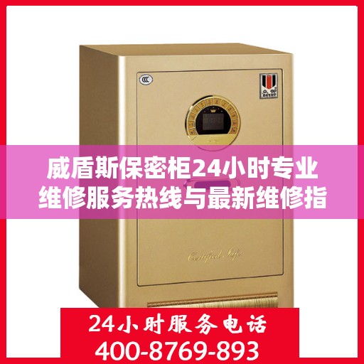 威盾斯保密柜24小时专业维修服务热线与最新维修指南